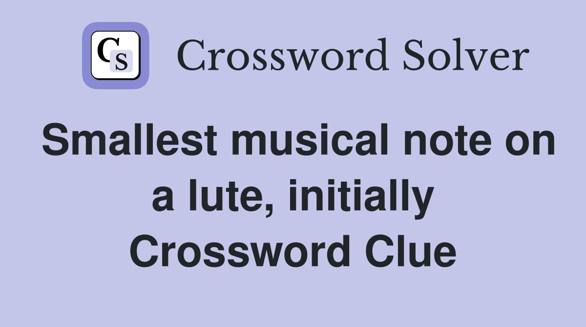 Smallest musical note on a lute, initially Crossword Clue Answers